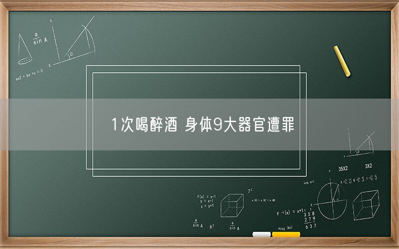 1次喝醉酒 身体9大器官遭罪(图1)