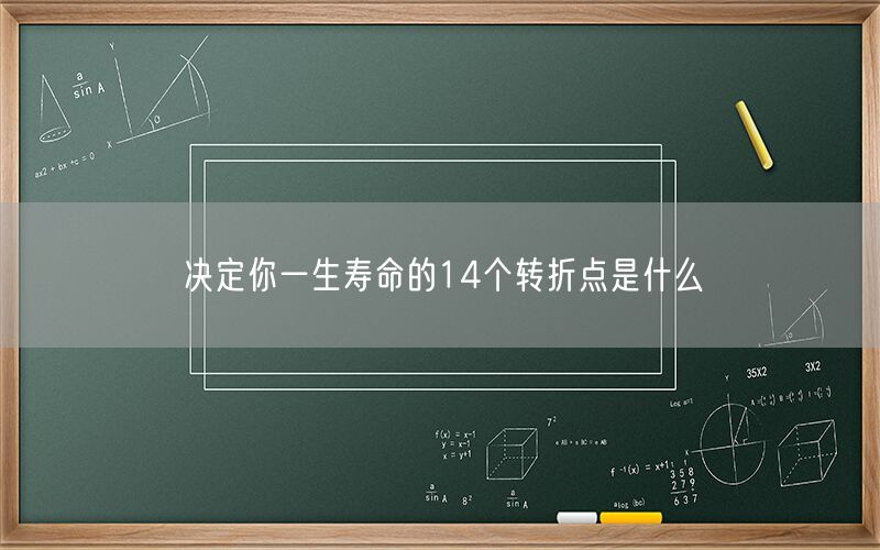决定你一生寿命的14个转折点是什么(图1) 决定你一生寿命的14个转折点是什么(图1)