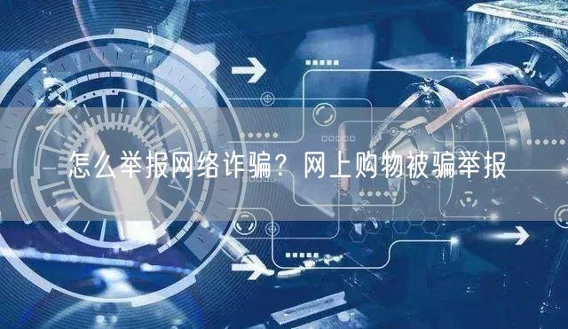 怎么举报网络诈骗？网上购物被骗举报