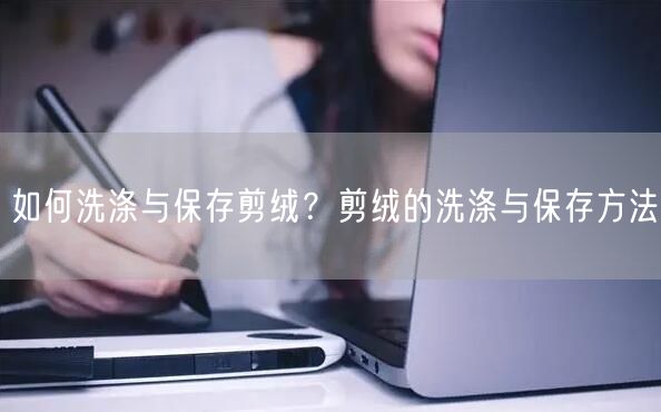 如何洗涤与保存剪绒？剪绒的洗涤与保存方法
